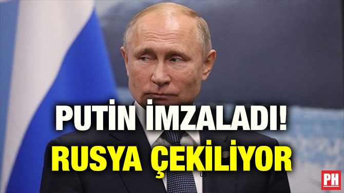 PUTİN İMZALADI! RUSYA ÇEKİLİYOR