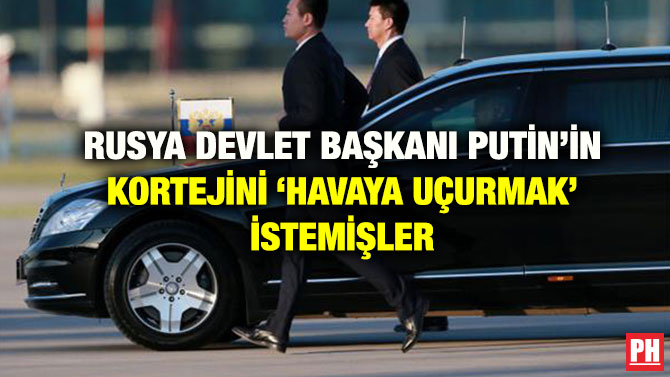 RUSYA DEVLET BAŞKANI PUTİN’İN KORTEJİNİ ‘HAVAYA UÇURMAK’ İSTEMİŞLER