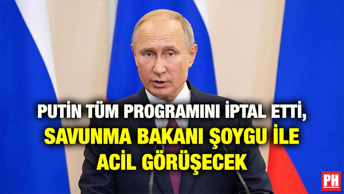 PUTİN TÜM PROGRAMINI İPTAL ETTİ, SAVUNMA BAKANI ŞOYGU İLE ACİL GÖRÜŞECEK