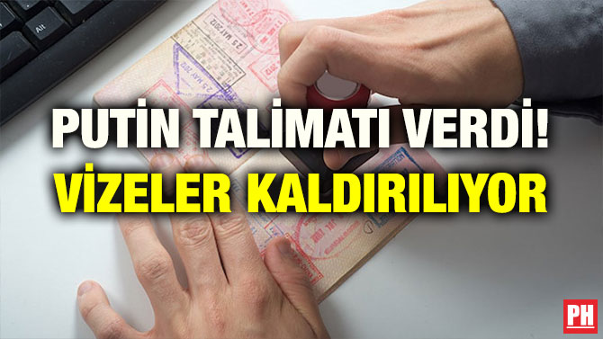 PUTİN TALİMATI VERDİ! VİZELER KALDIRILIYOR