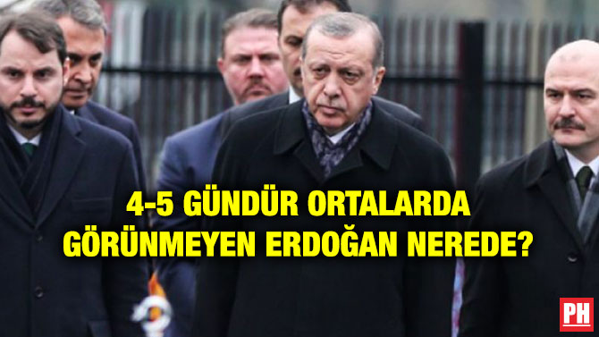 4-5 GÜNDÜR ORTALARDA GÖRÜNMEYEN ERDOĞAN NEREDE?