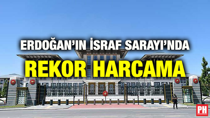 ERDOĞAN’IN İSRAF SARAYI’NDA REKOR HARCAMA