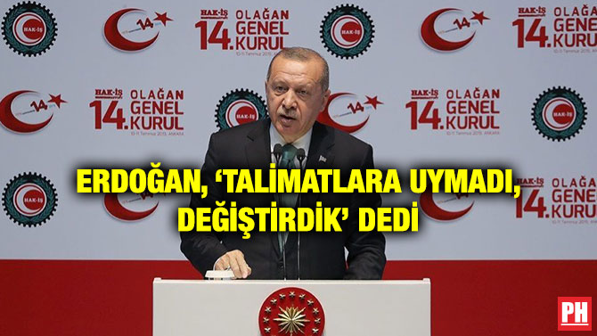 ERDOĞAN, ‘TALİMATLARA UYMADI, DEĞİŞTİRDİK’ DEDİ