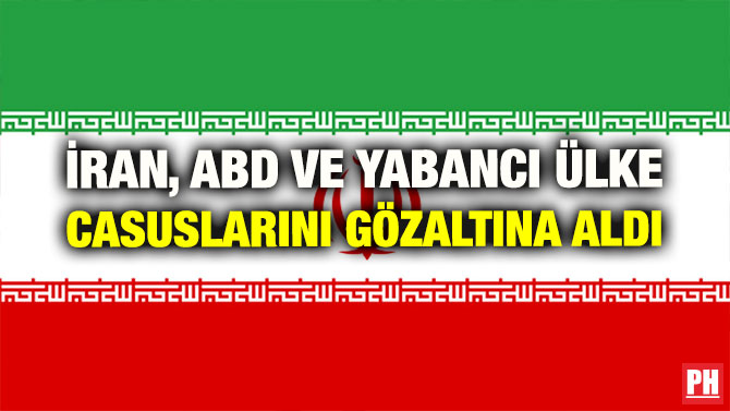 İRAN, ABD VE YABANCI ÜLKE CASUSLARINI GÖZALTINA ALDI
