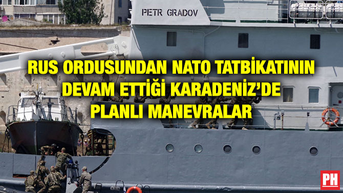 RUS ORDUSUNDAN NATO TATBİKATININ DEVAM ETTİĞİ KARADENİZ’DE PLANLI MANEVRALAR