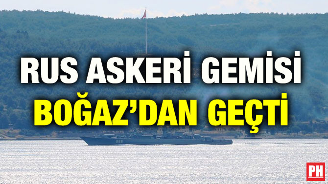 RUS ASKERİ GEMİSİ BOĞAZ’DAN GEÇTİ