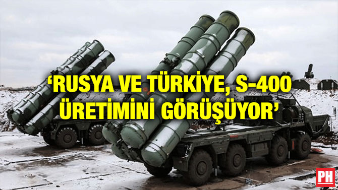 ‘RUSYA VE TÜRKİYE, S-400 ÜRETİMİNİ GÖRÜŞÜYOR’