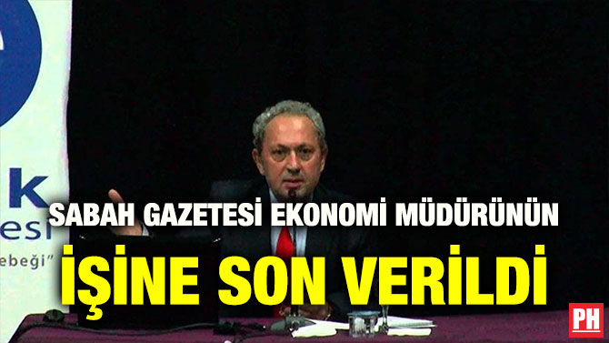 SABAH GAZETESİ EKONOMİ MÜDÜRÜNÜN İŞİNE SON VERİLDİ