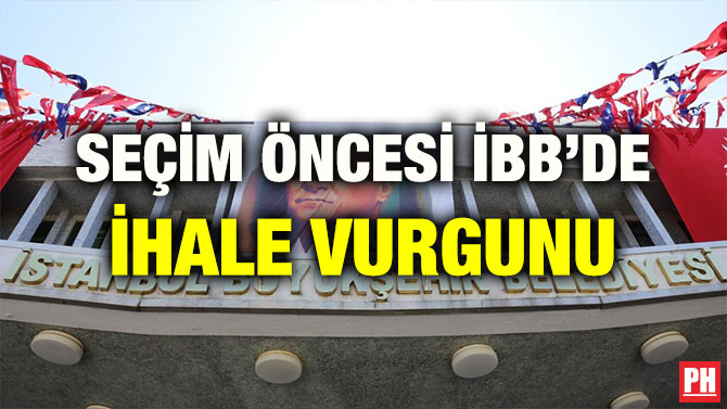 SEÇİM ÖNCESİ İBB’DE İHALE VURGUNU