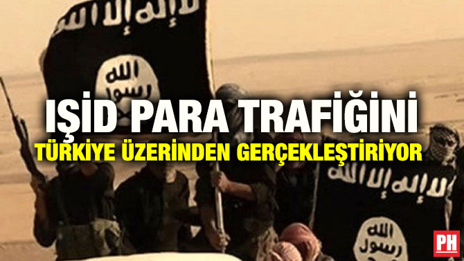 IŞİD PARA TRAFİĞİNİ TÜRKİYE ÜZERİNDEN GERÇEKLEŞTİRİYOR