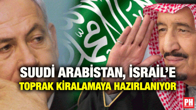 SUUDİ ARABİSTAN, İSRAİL’E TOPRAK KİRALAMAYA HAZIRLANIYOR