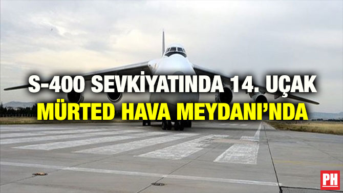 S-400 SEVKİYATINDA 14. UÇAK MÜRTED HAVA MEYDANI’NDA