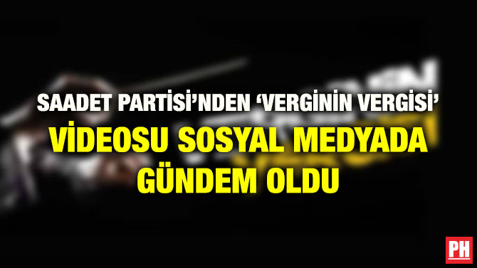 SAADET PARTİSİ’NDEN ‘VERGİNİN VERGİSİ’ VİDEOSU SOSYAL MEDYADA GÜNDEM OLDU