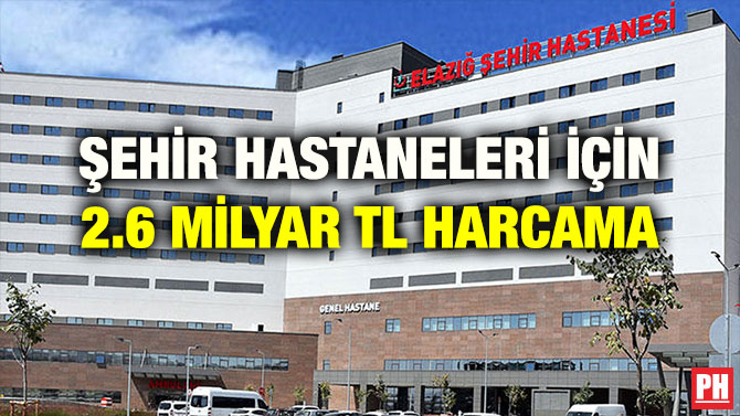 ŞEHİR HASTANELERİ İÇİN 2.6 MİLYAR TL HARCAMA