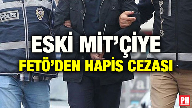ESKİ MİT’ÇİYE FETÖ’DEN HAPİS CEZASI