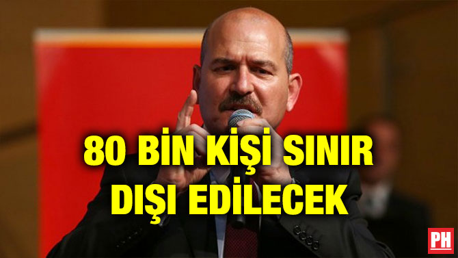 80 BİN KİŞİ SINIR DIŞI EDİLECEK