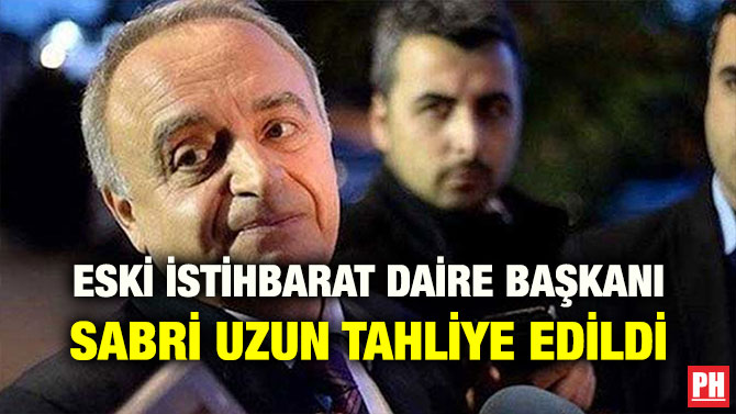 ESKİ İSTİHBARAT DAİRE BAŞKANI SABRİ UZUN TAHLİYE EDİLDİ