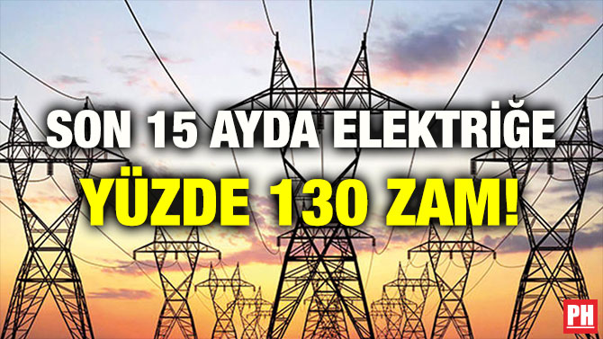 SON 15 AYDA ELEKTRİĞE YÜZDE 130 ZAM!