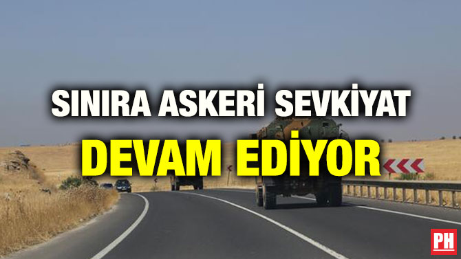 SINIRA ASKERİ SEVKİYAT DEVAM EDİYOR
