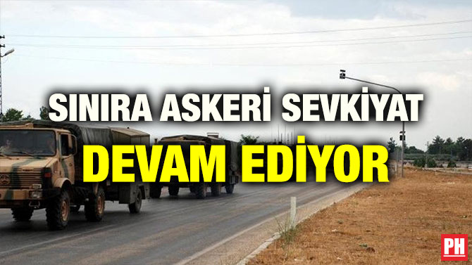 SINIRA ASKERİ SEVKİYAT DEVAM EDİYOR