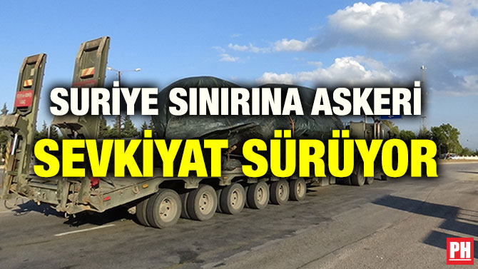 SURİYE SINIRINA ASKERİ SEVKİYAT SÜRÜYOR
