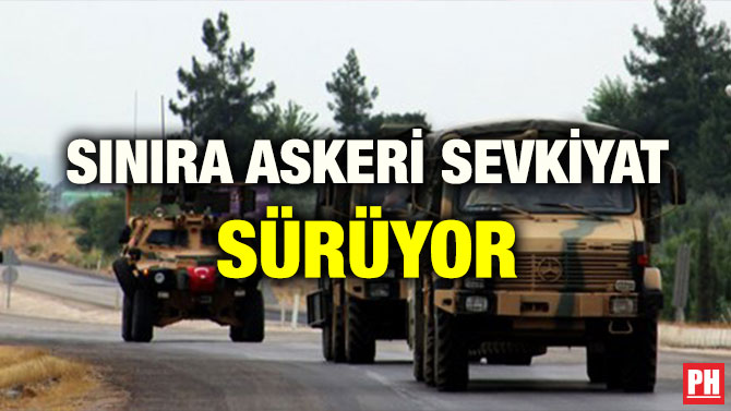 SINIRA ASKERİ SEVKİYAT SÜRÜYOR
