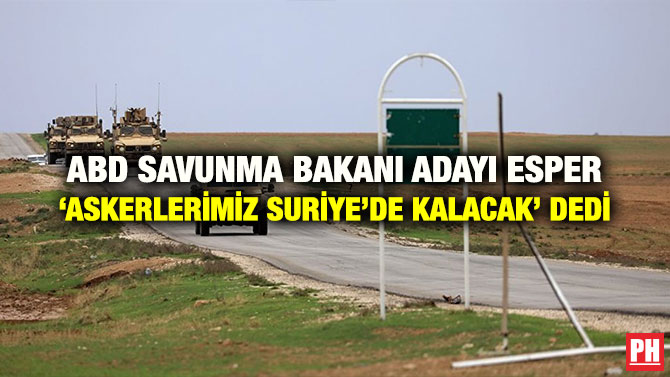 ABD SAVUNMA BAKANI ADAYI ESPER ‘ASKERLERİMİZ SURİYE’DE KALACAK’ DEDİ