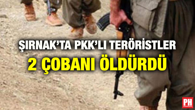 ŞIRNAK’TA PKK’LI TERÖRİSTLER 2 ÇOBANI ÖLDÜRDÜ