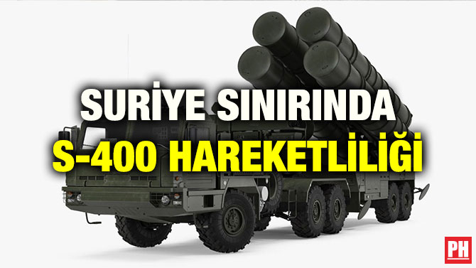 SURİYE SINIRINDA S-400 HAREKETLİLİĞİ