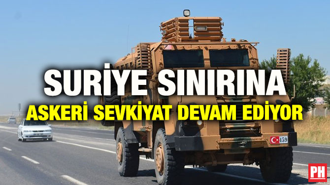 SURİYE SINIRINA ASKERİ SEVKİYAT DEVAM EDİYOR