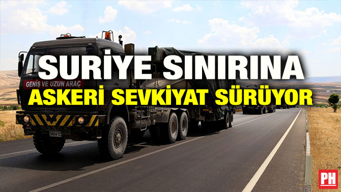 SURİYE SINIRINA ASKERİ SEVKİYAT SÜRÜYOR