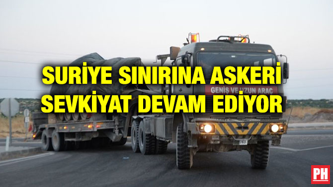 SURİYE SINIRINA ASKERİ SEVKİYAT DEVAM EDİYOR