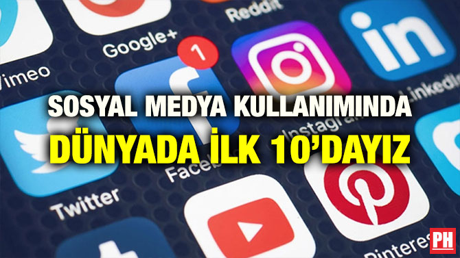 SOSYAL MEDYA KULLANIMINDA DÜNYADA İLK 10’DAYIZ
