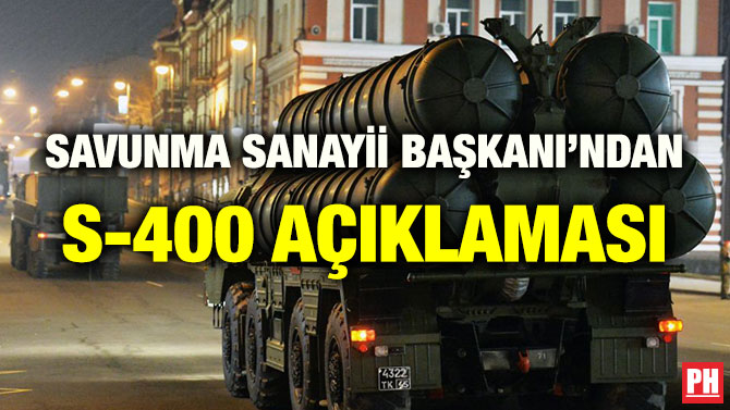 SAVUNMA SANAYİİ BAŞKANI’NDAN S-400 AÇIKLAMASI