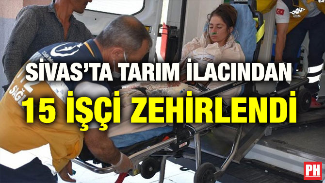 SİVAS’TA TARIM İLACINDAN 15 İŞÇİ ZEHİRLENDİ