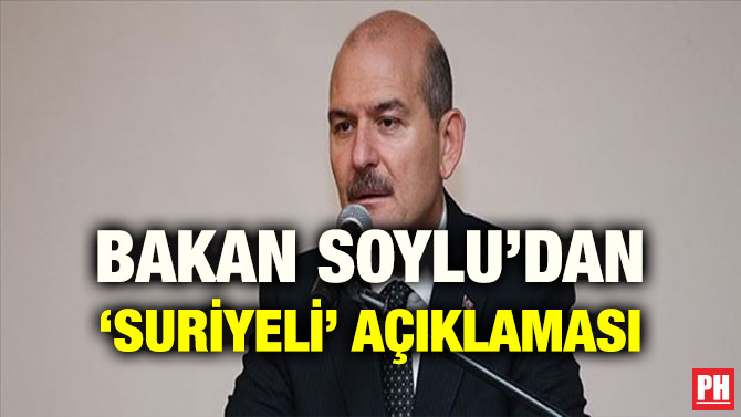 BAKAN SOYLU’DAN ‘SURİYELİ’ AÇIKLAMASI