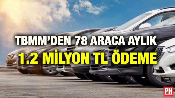 TBMM’DEN 78 ARACA AYLIK  1.2 MİLYON TL ÖDEME