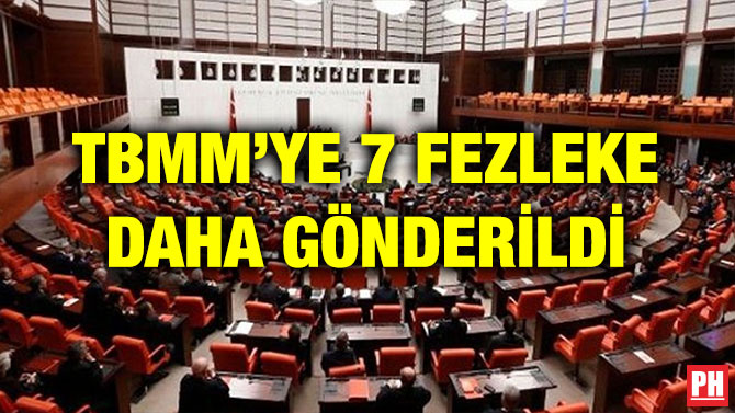 TBMM’YE 7 FEZLEKE DAHA GÖNDERİLDİ