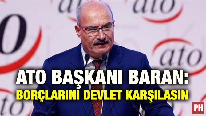 ATO BAŞKANI BARAN: BORÇLARINI DEVLET KARŞILASIN