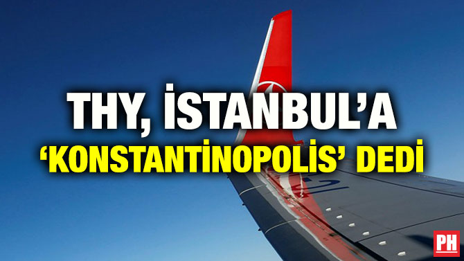 THY, İSTANBUL’A ‘KONSTANTİNOPOLİS’ DEDİ