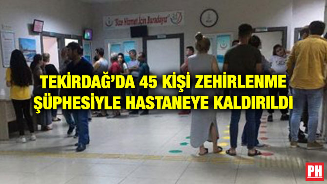TEKİRDAĞ’DA 45 KİŞİ ZEHİRLENME ŞÜPHESİYLE HASTANEYE KALDIRILDI