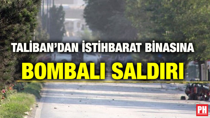 TALİBAN’DAN İSTİHBARAT BİNASINA BOMBALI SALDIRI