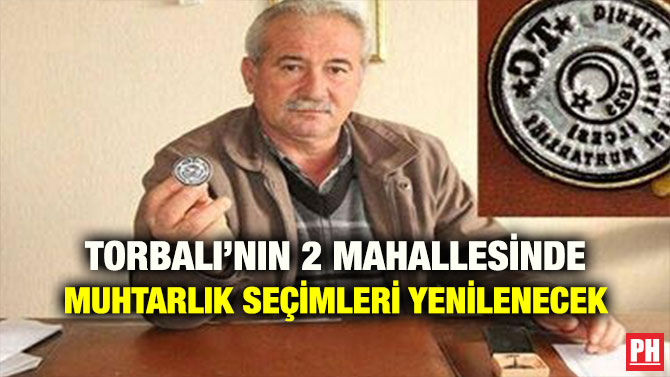 TORBALI’NIN 2 MAHALLESİNDE MUHTARLIK SEÇİMLERİ YENİLENECEK