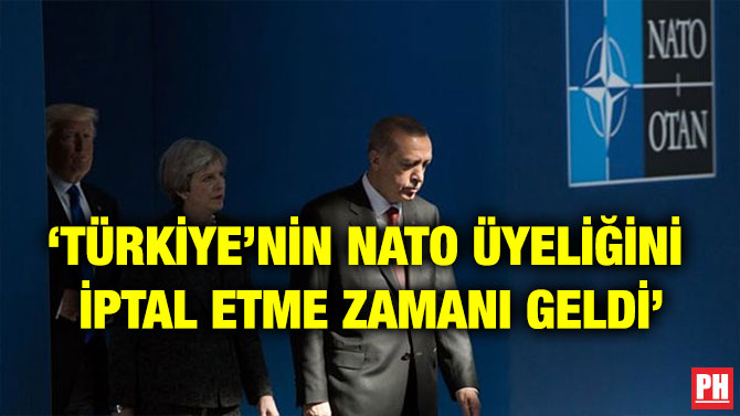 ‘TÜRKİYE’NİN NATO ÜYELİĞİNİ  İPTAL ETME ZAMANI GELDİ’