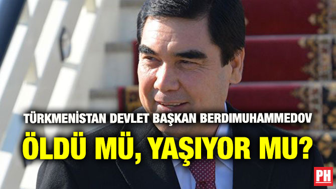 TÜRKMENİSTAN DEVLET BAŞKAN BERDIMUHAMMEDOV ÖLDÜ MÜ, YAŞIYOR MU?