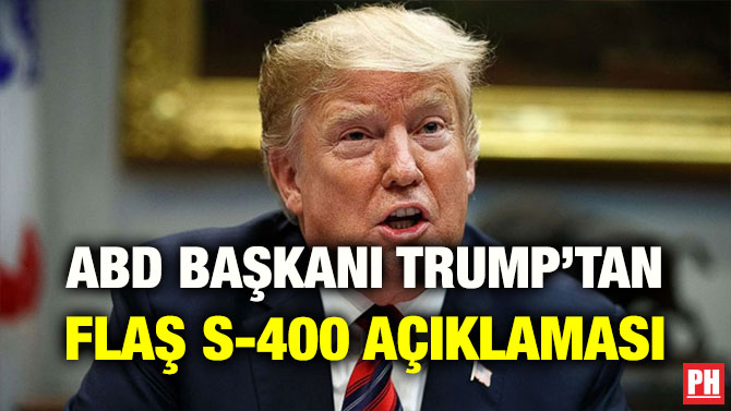 ABD BAŞKANI TRUMP’TAN FLAŞ S-400 AÇIKLAMASI