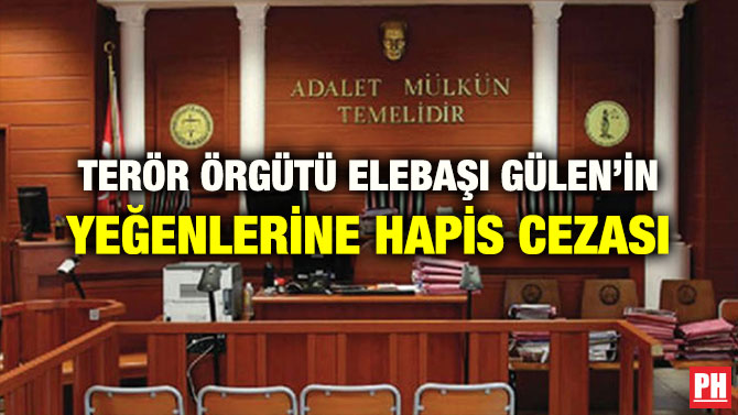 TERÖR ÖRGÜTÜ ELEBAŞI GÜLEN’İN YEĞENLERİNE HAPİS CEZASI