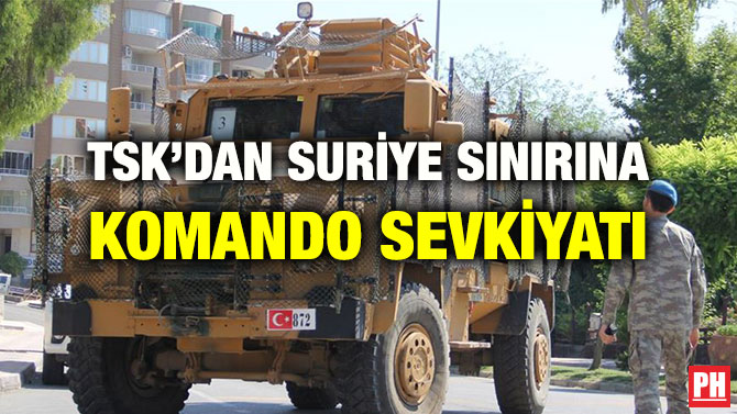 TSK’DAN SURİYE SINIRINA KOMANDO SEVKİYATI
