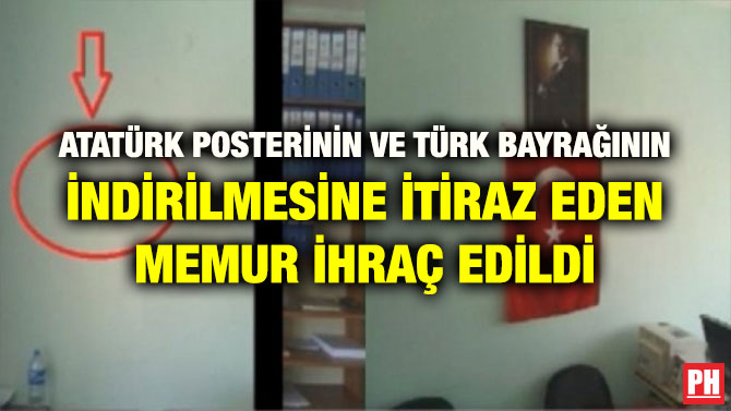 ATATÜRK POSTERİNİN VE TÜRK BAYRAĞININ İNDİRİLMESİNE İTİRAZ EDEN MEMUR İHRAÇ EDİLDİ