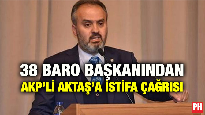 38 BARO BAŞKANINDAN AKP’Lİ AKTAŞ’A İSTİFA ÇAĞRISI